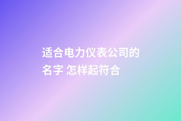 适合电力仪表公司的名字 怎样起符合-第1张-公司起名-玄机派